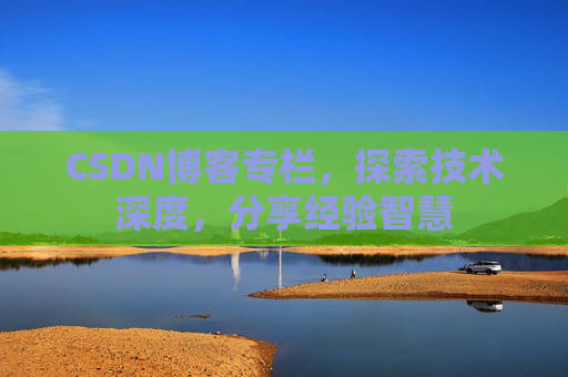 CSDN博客专栏，探索技术深度，分享经验智慧